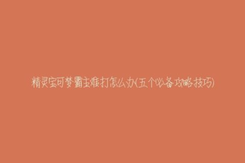 精灵宝可梦霸主难打怎么办(五个必备攻略技巧)
