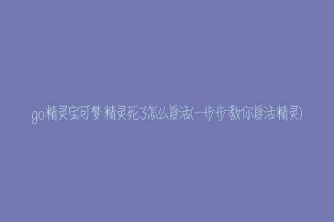 go精灵宝可梦精灵死了怎么复活(一步步教你复活精灵)