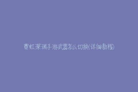 霓虹深渊手游武器怎么切换(详细教程)
