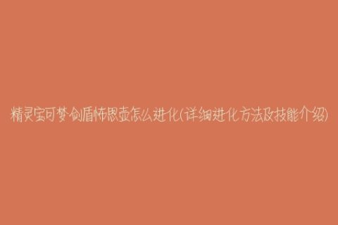 精灵宝可梦剑盾怖思壶怎么进化(详细进化方法及技能介绍)