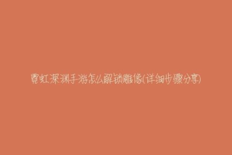 霓虹深渊手游怎么解锁雕像(详细步骤分享)