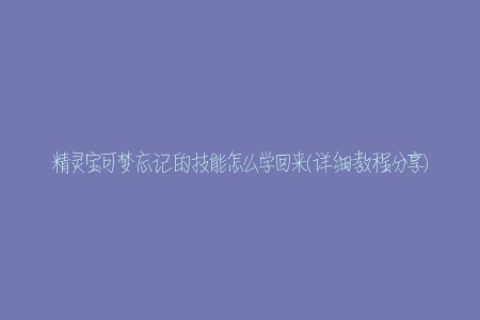精灵宝可梦忘记的技能怎么学回来(详细教程分享)