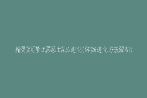 精灵宝可梦土居忍士怎么进化(详细进化方法解析)