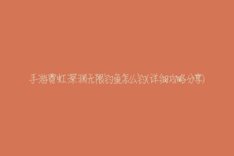 手游霓虹深渊无限钓鱼怎么钓(详细攻略分享)
