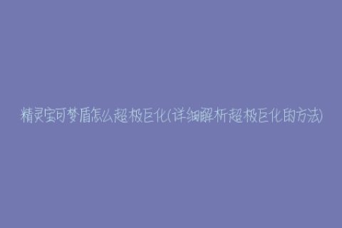 精灵宝可梦盾怎么超极巨化(详细解析超极巨化的方法)