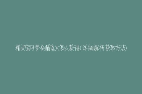 精灵宝可梦剑盾鬼火怎么获得(详细解析获取方法)