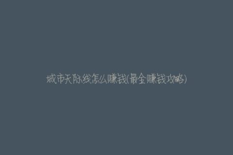 城市天际线怎么赚钱(最全赚钱攻略)
