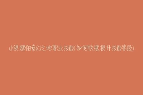小缇娜的奇幻之地职业技能(如何快速提升技能等级)