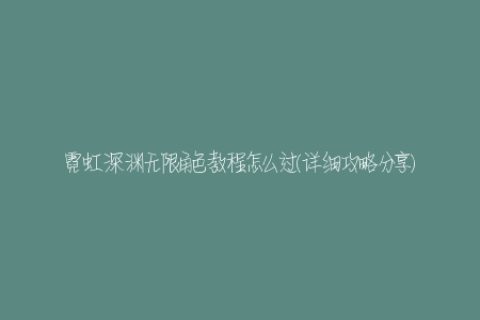 霓虹深渊无限角色教程怎么过(详细攻略分享)