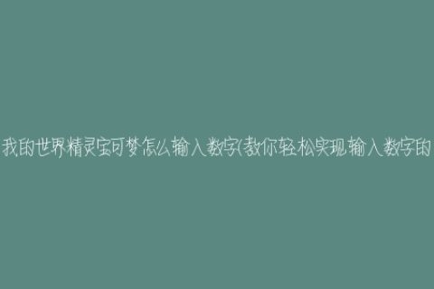 我的世界精灵宝可梦怎么输入数字(教你轻松实现输入数字的方法)