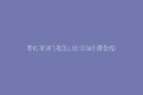 霓虹深渊飞船怎么修(详细步骤教程)
