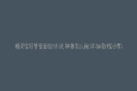 精灵宝可梦里面的传说神兽怎么画(详细教程分享)