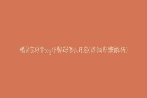 精灵宝可梦xy作弊码怎么开启(详细步骤解析)