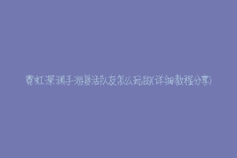 霓虹深渊手游复活队友怎么玩的(详细教程分享)