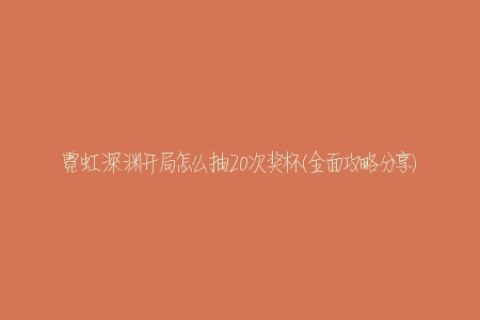霓虹深渊开局怎么抽20次奖杯(全面攻略分享)