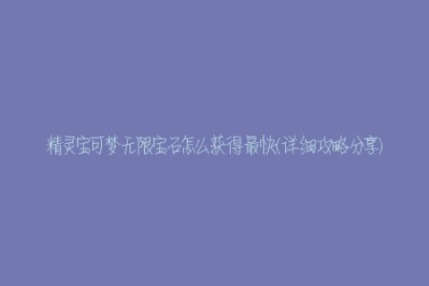 精灵宝可梦无限宝石怎么获得最快(详细攻略分享)