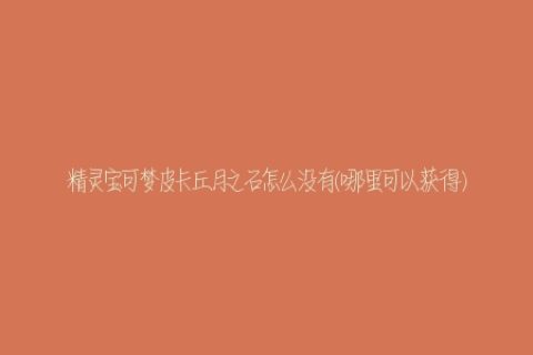 精灵宝可梦皮卡丘月之石怎么没有(哪里可以获得)