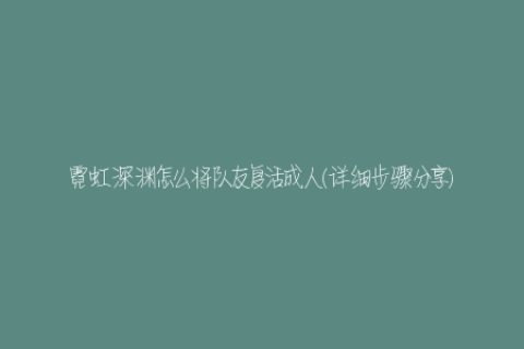 霓虹深渊怎么将队友复活成人(详细步骤分享)
