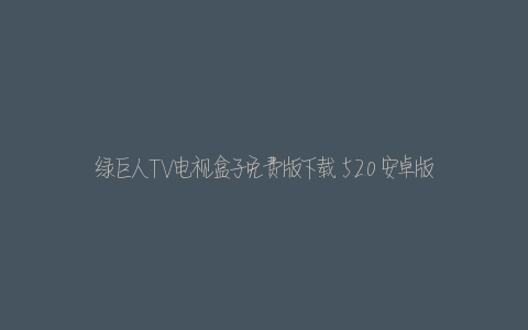 绿巨人TV电视盒子免费版下载 5.2.0 安卓版