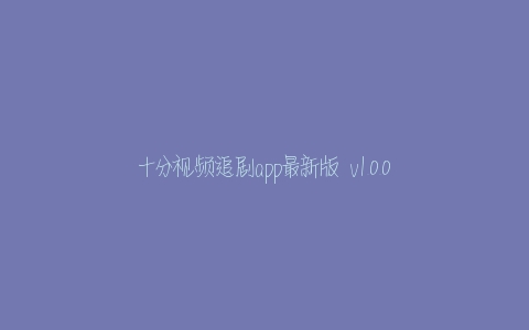 十分视频追剧app最新版  v1.0.0